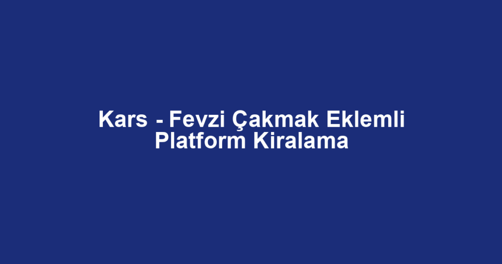 Kars - Fevzi Çakmak Eklemli Platform Kiralama