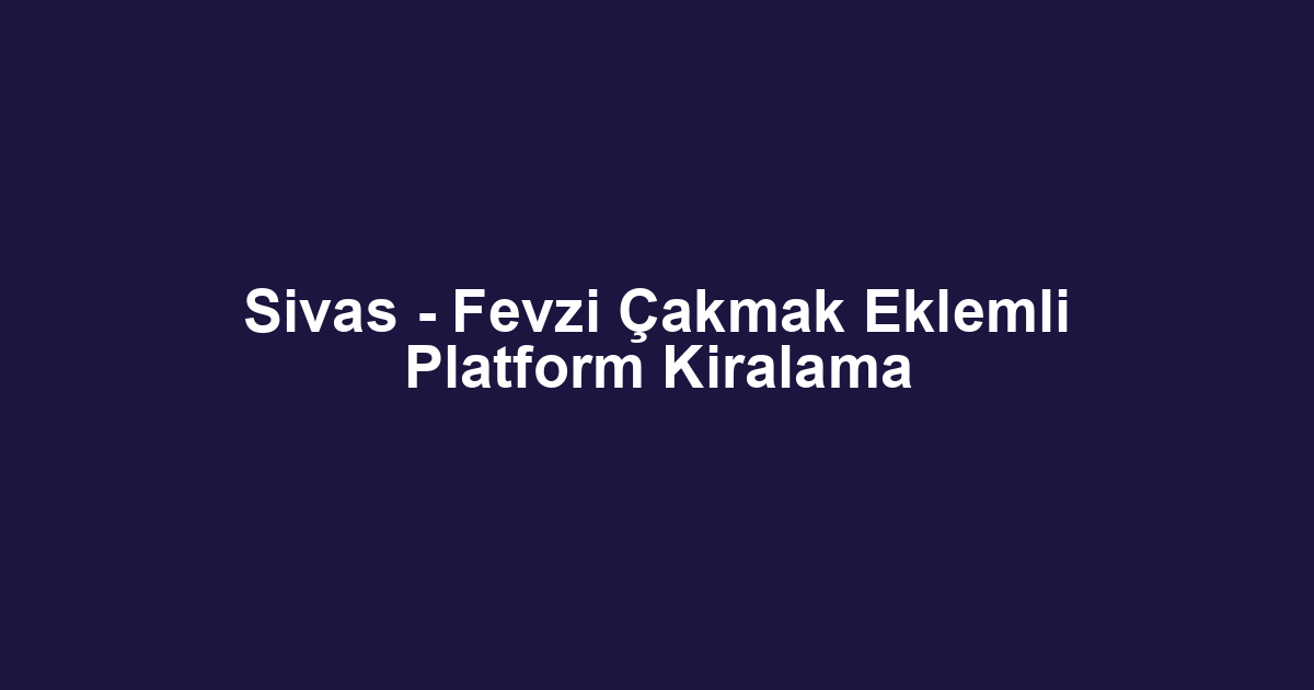 Sivas - Fevzi Çakmak Eklemli Platform Kiralama