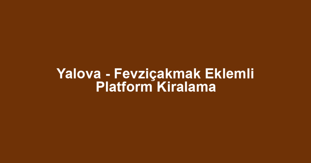 Yalova - Fevziçakmak Eklemli Platform Kiralama