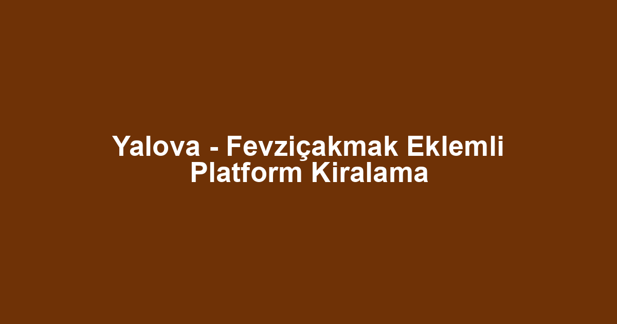 Yalova - Fevziçakmak Eklemli Platform Kiralama