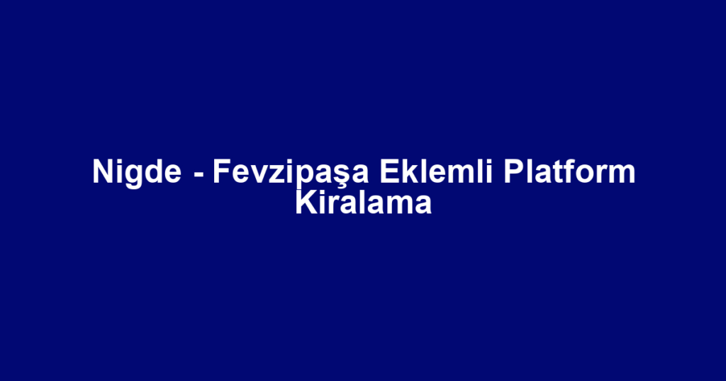 Nigde - Fevzipaşa Eklemli Platform Kiralama