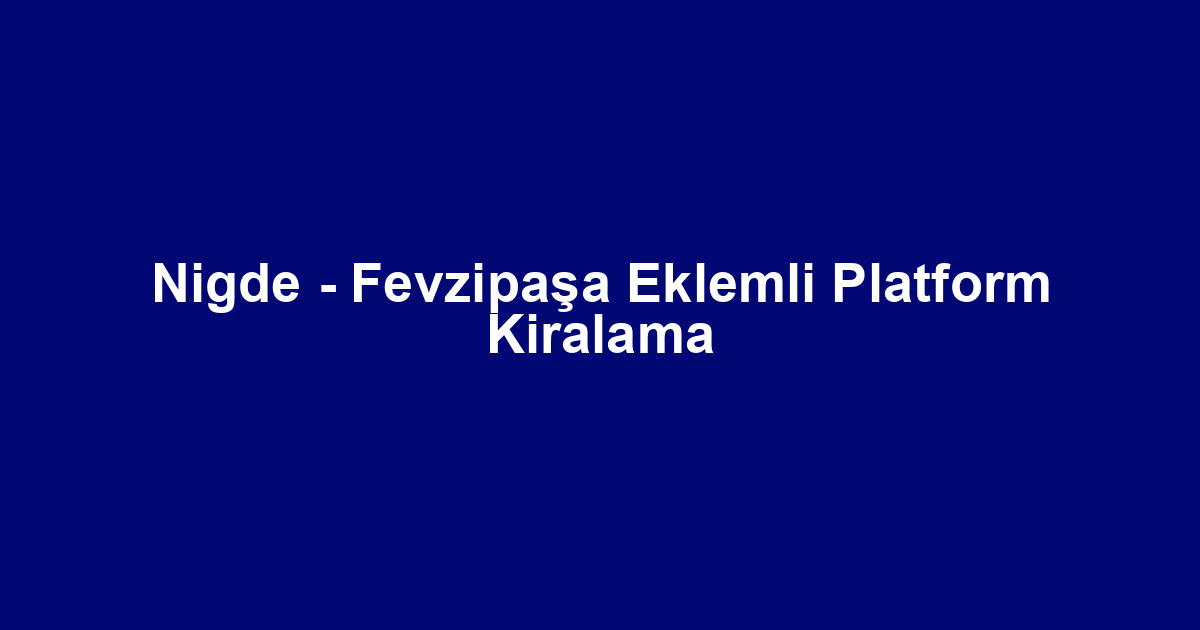 Nigde - Fevzipaşa Eklemli Platform Kiralama