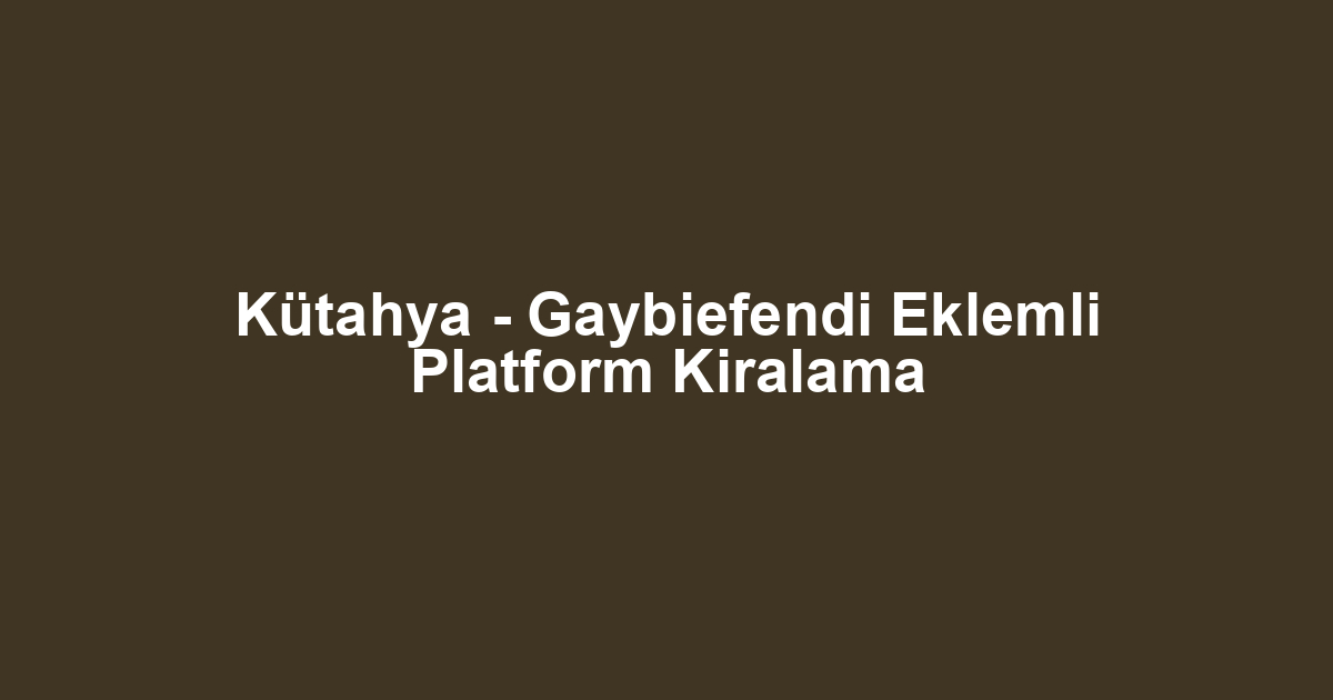 Kütahya - Gaybiefendi Eklemli Platform Kiralama