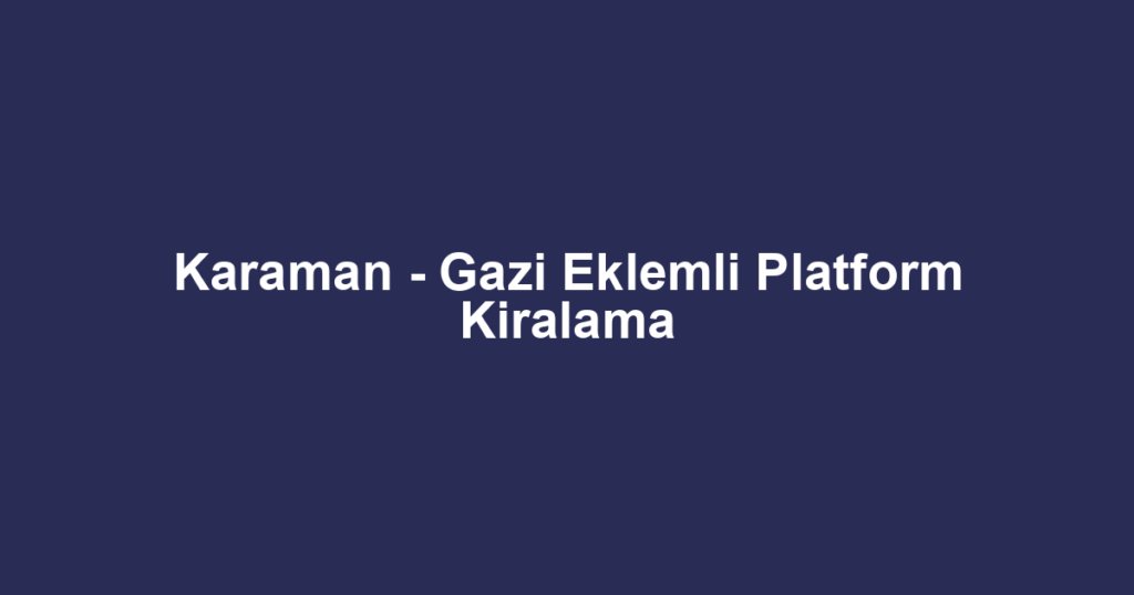 Karaman - Gazi Eklemli Platform Kiralama