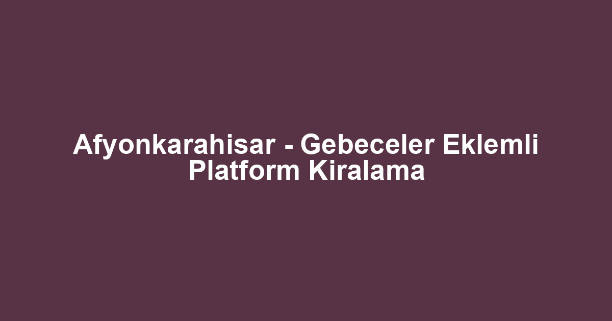 Afyonkarahisar - Gebeceler Eklemli Platform Kiralama