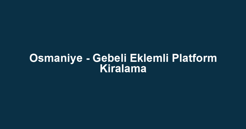 Osmaniye - Gebeli Eklemli Platform Kiralama