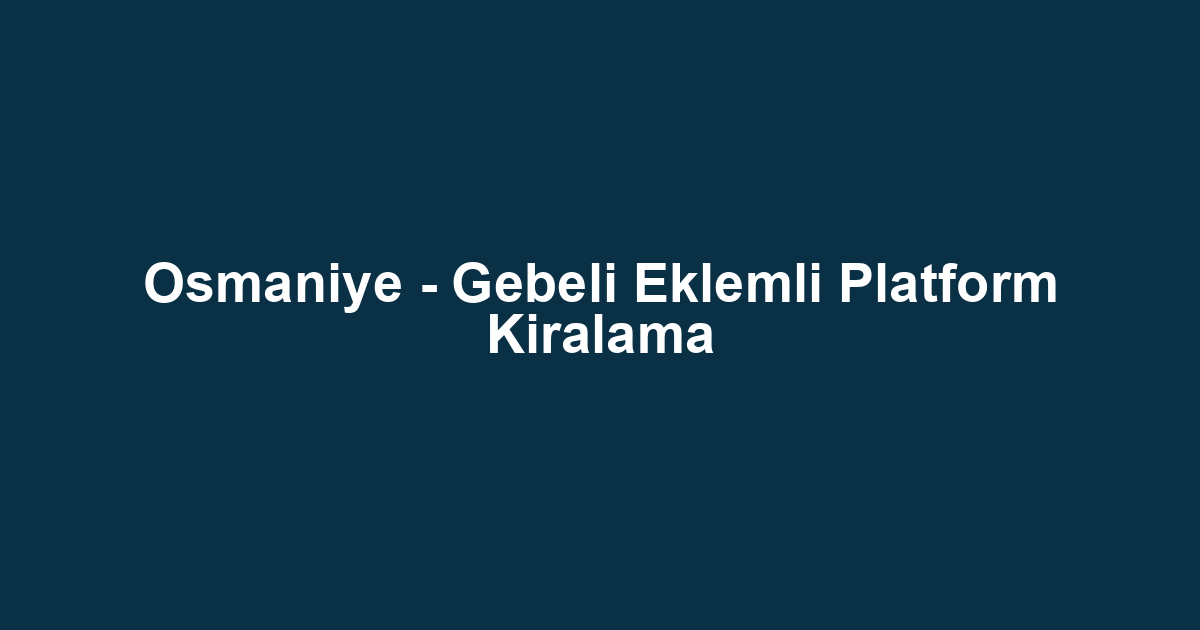 Osmaniye - Gebeli Eklemli Platform Kiralama