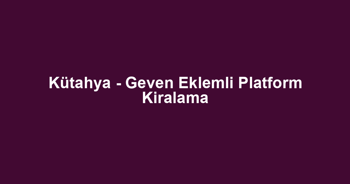 Kütahya - Geven Eklemli Platform Kiralama
