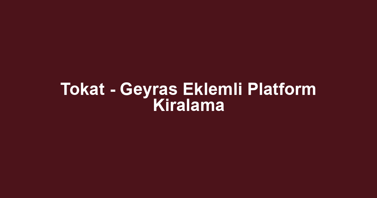 Tokat - Geyras Eklemli Platform Kiralama