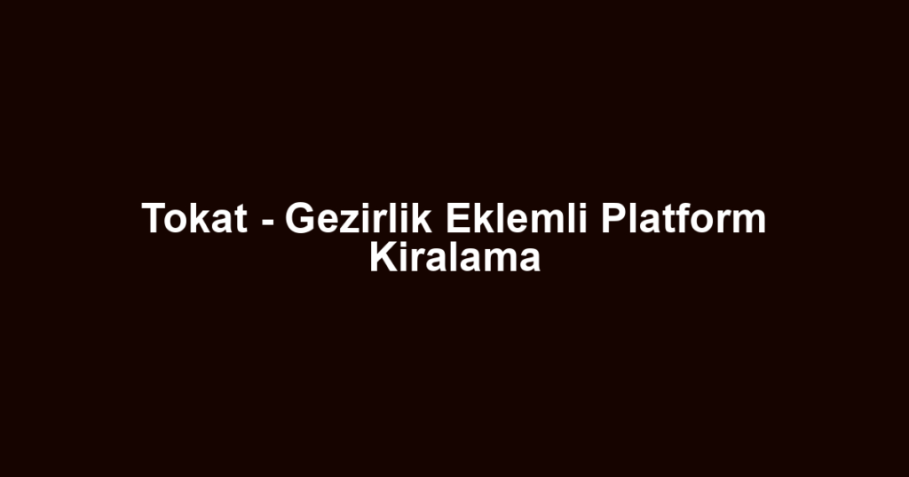 Tokat - Gezirlik Eklemli Platform Kiralama