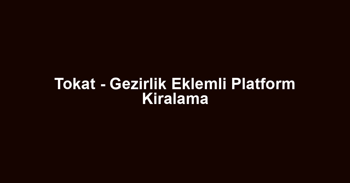 Tokat - Gezirlik Eklemli Platform Kiralama