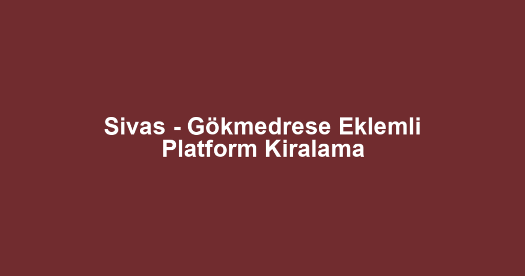 Sivas - Gökmedrese Eklemli Platform Kiralama