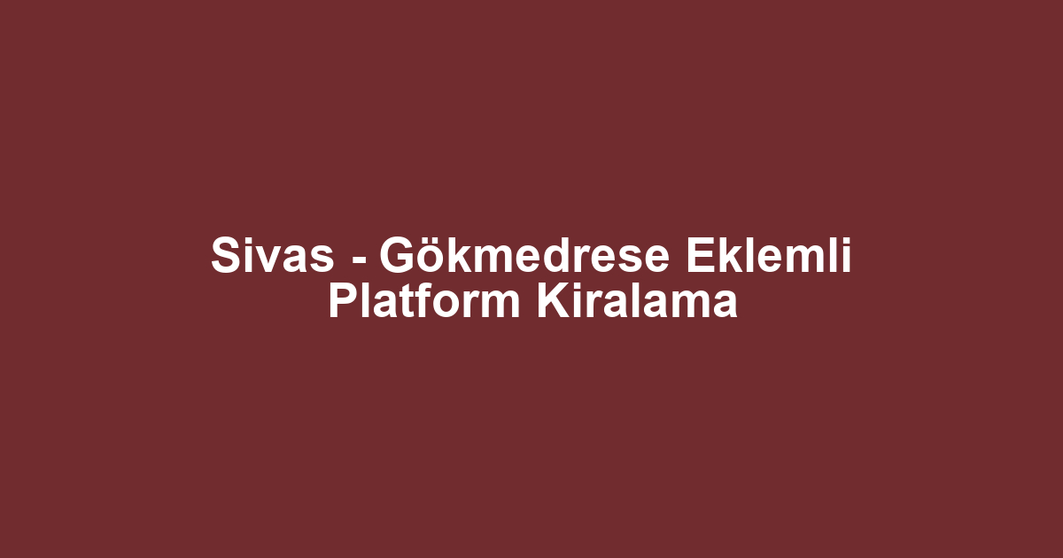Sivas - Gökmedrese Eklemli Platform Kiralama