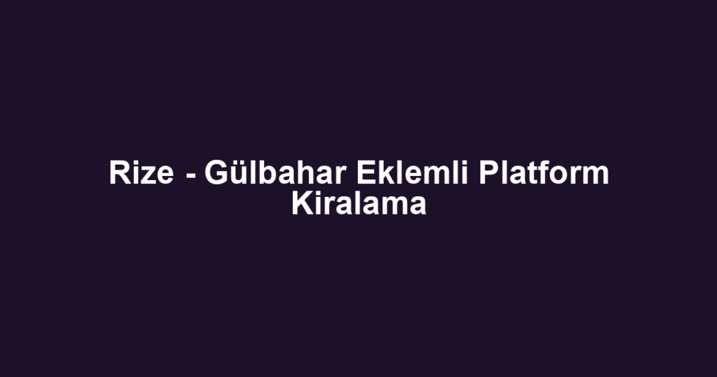 Rize - Gülbahar Eklemli Platform Kiralama