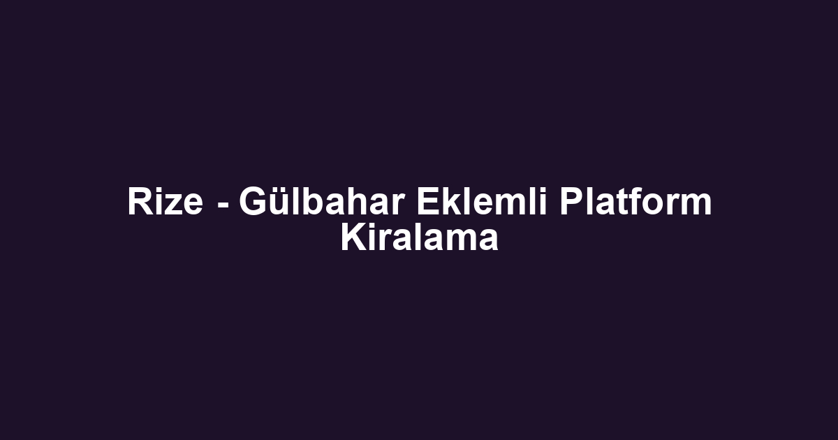 Rize - Gülbahar Eklemli Platform Kiralama