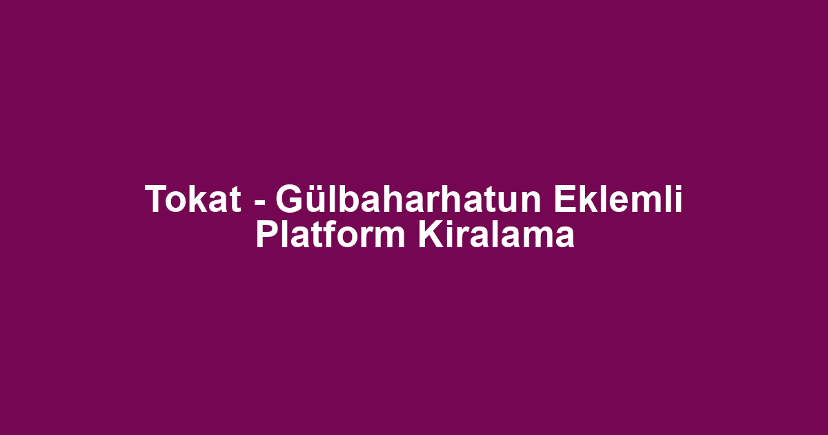 Tokat - Gülbaharhatun Eklemli Platform Kiralama
