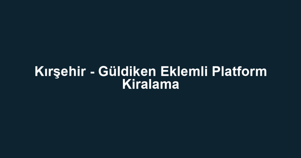 Kırşehir - Güldiken Eklemli Platform Kiralama