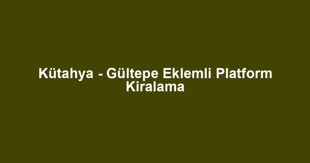 Kütahya - Gültepe Eklemli Platform Kiralama