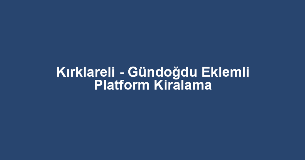 Kırklareli - Gündoğdu Eklemli Platform Kiralama