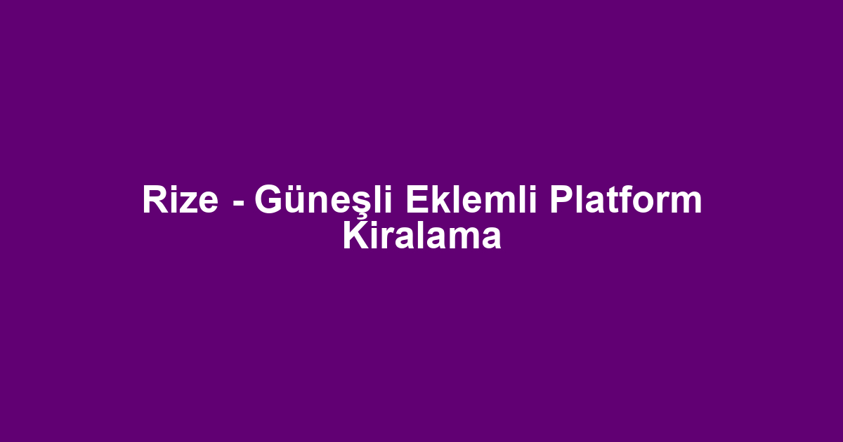 Rize - Güneşli Eklemli Platform Kiralama