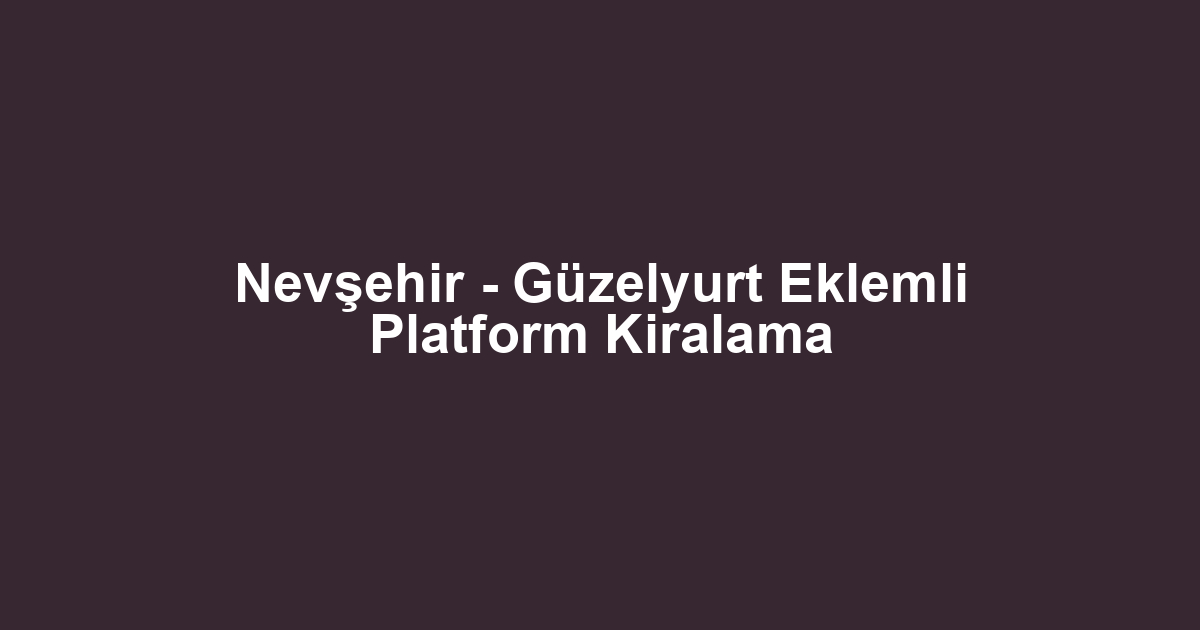 Nevşehir - Güzelyurt Eklemli Platform Kiralama