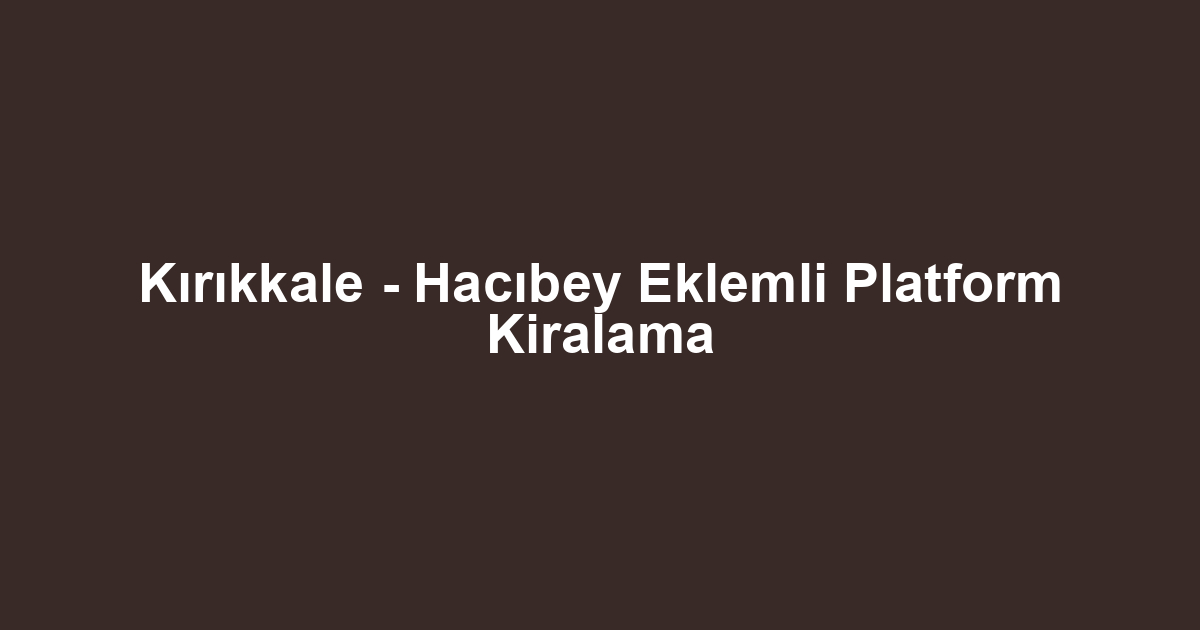 Kırıkkale - Hacıbey Eklemli Platform Kiralama