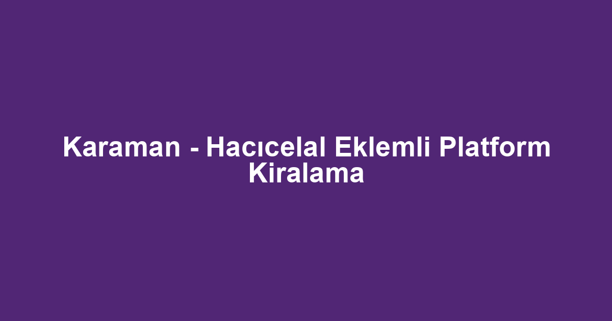 Karaman - Hacıcelal Eklemli Platform Kiralama