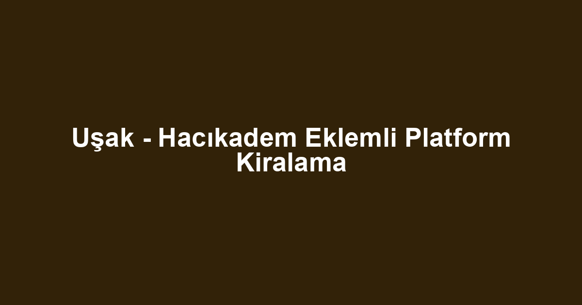 Uşak - Hacıkadem Eklemli Platform Kiralama