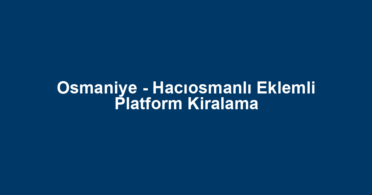 Osmaniye - Hacıosmanlı Eklemli Platform Kiralama