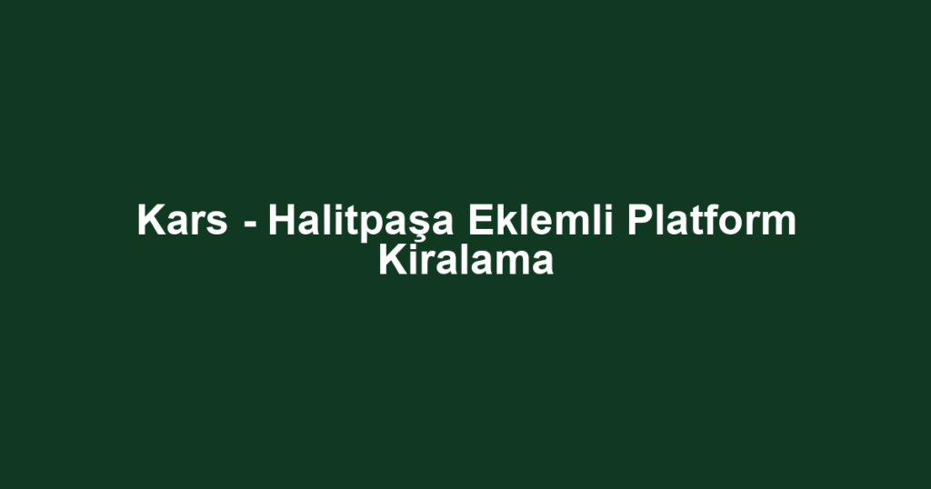 Kars - Halitpaşa Eklemli Platform Kiralama