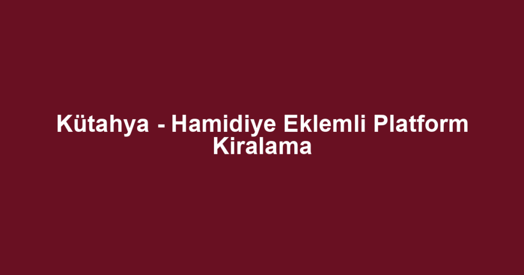 Kütahya - Hamidiye Eklemli Platform Kiralama