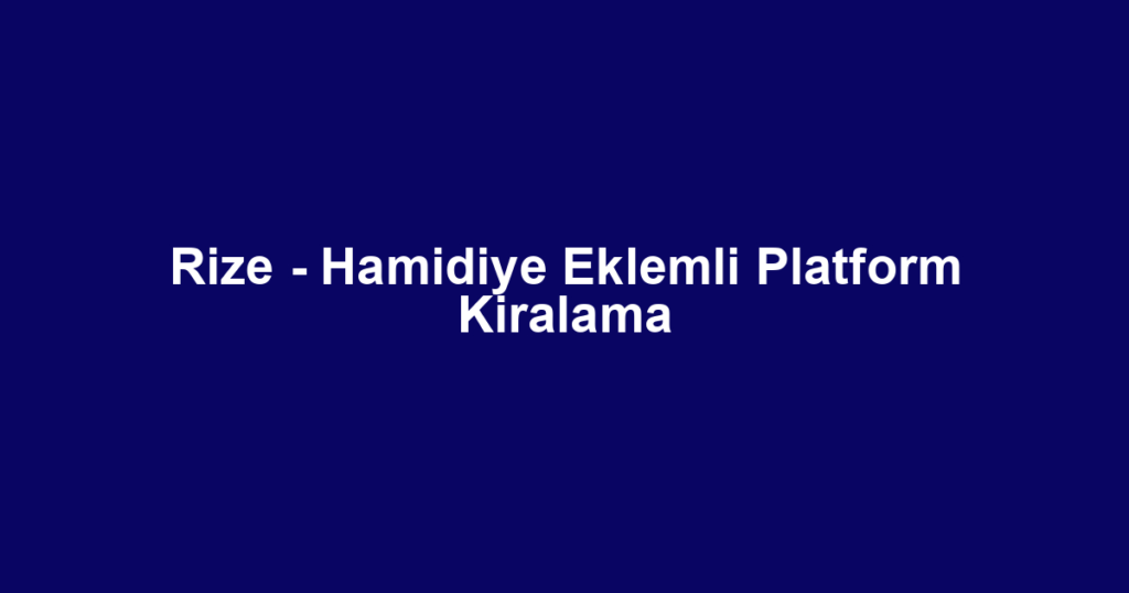 Rize - Hamidiye Eklemli Platform Kiralama