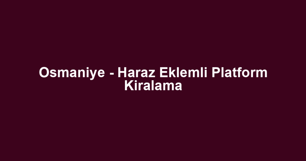 Osmaniye - Haraz Eklemli Platform Kiralama