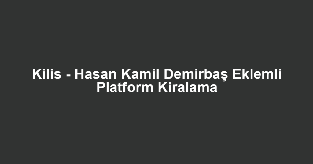 Kilis - Hasan Kamil Demirbaş Eklemli Platform Kiralama
