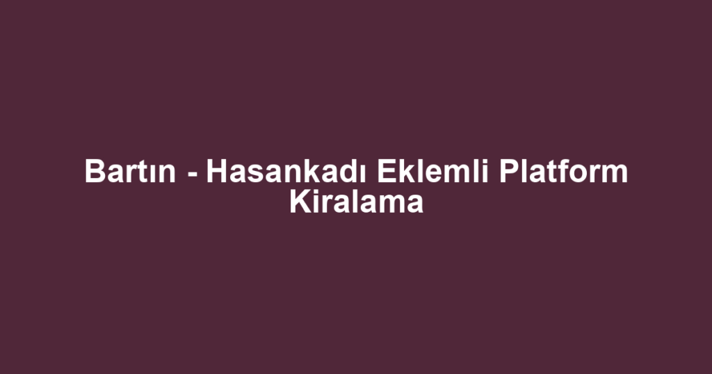 Bartın - Hasankadı Eklemli Platform Kiralama