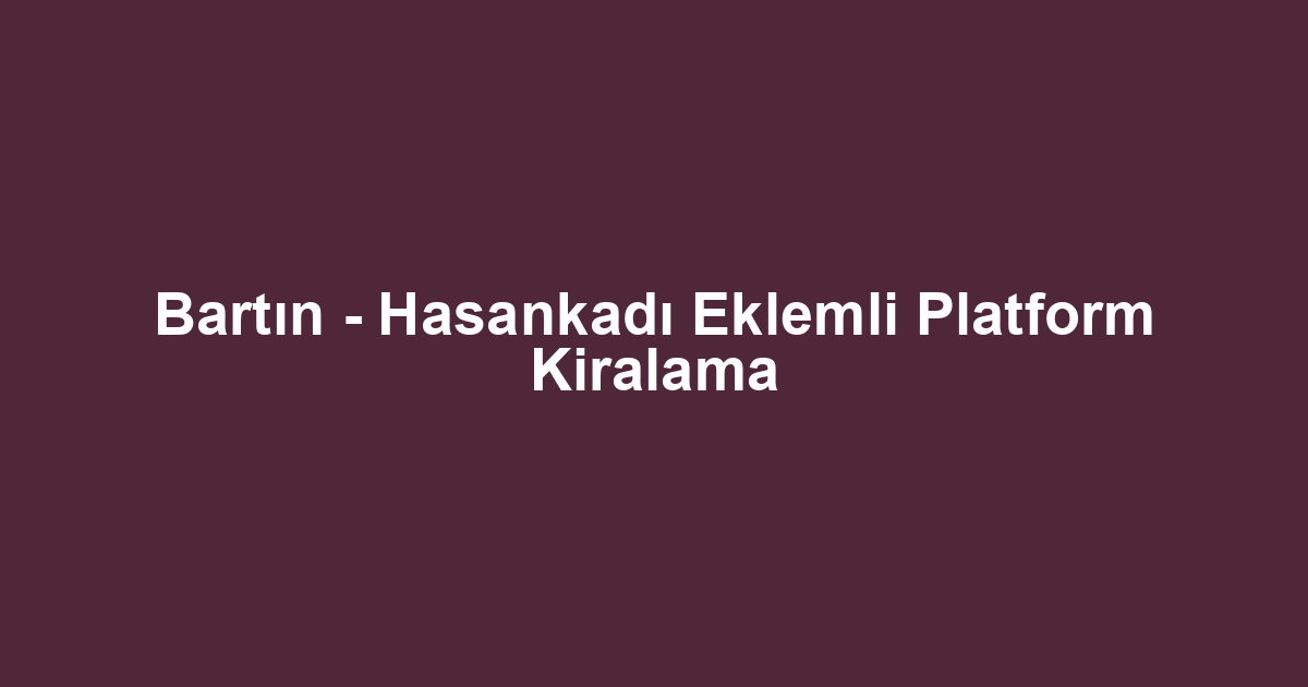 Bartın - Hasankadı Eklemli Platform Kiralama