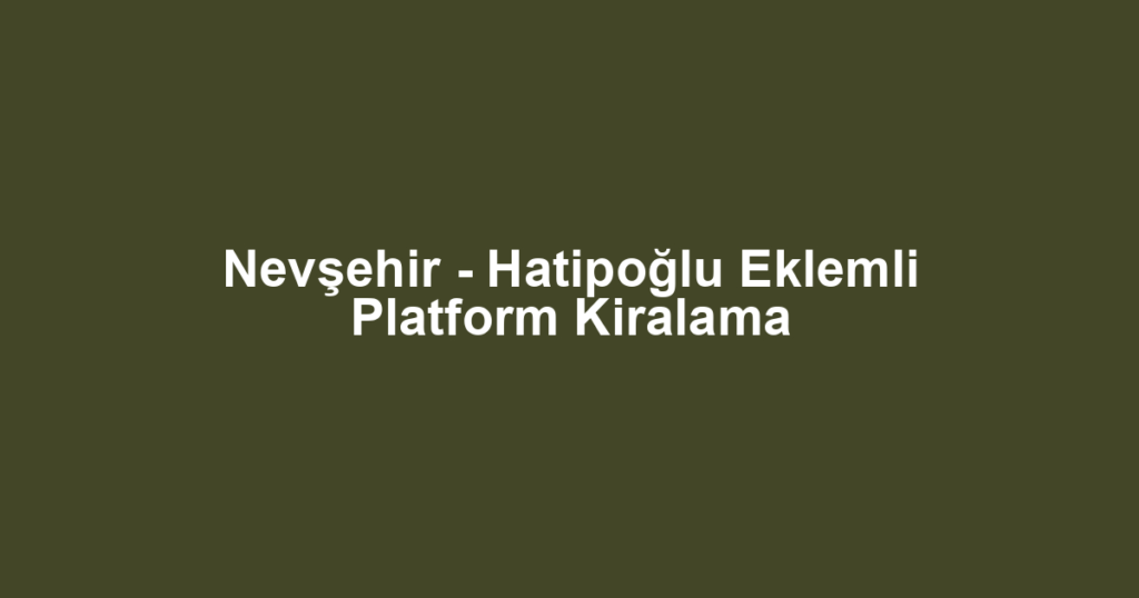 Nevşehir - Hatipoğlu Eklemli Platform Kiralama