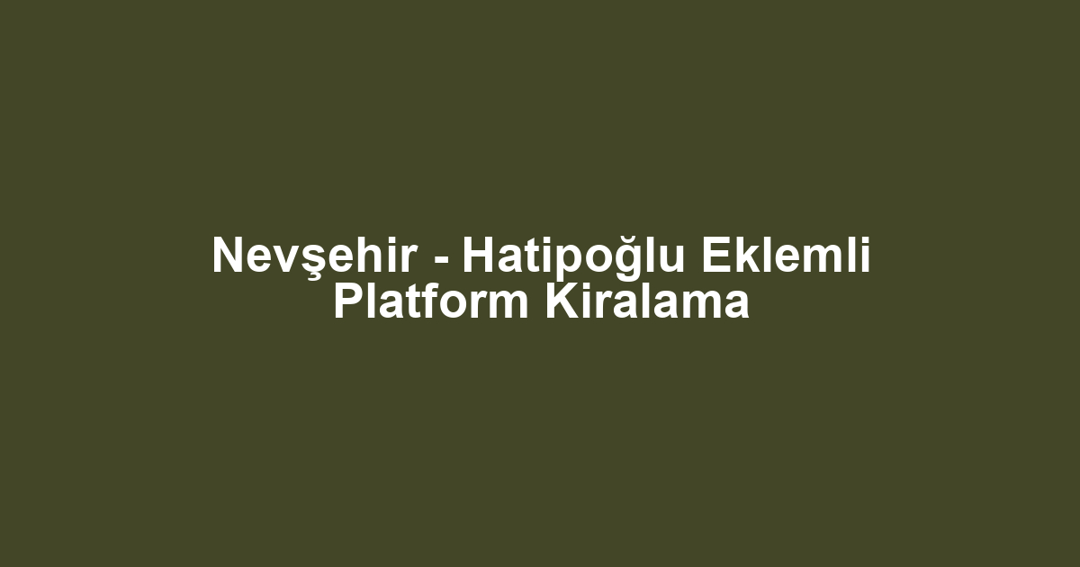 Nevşehir - Hatipoğlu Eklemli Platform Kiralama