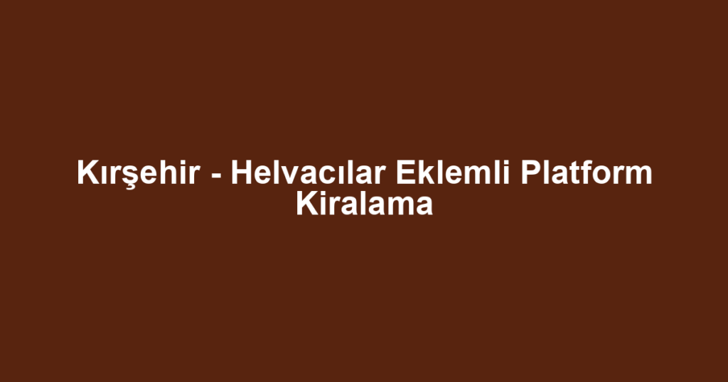 Kırşehir - Helvacılar Eklemli Platform Kiralama