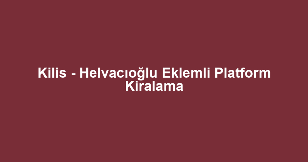 Kilis - Helvacıoğlu Eklemli Platform Kiralama