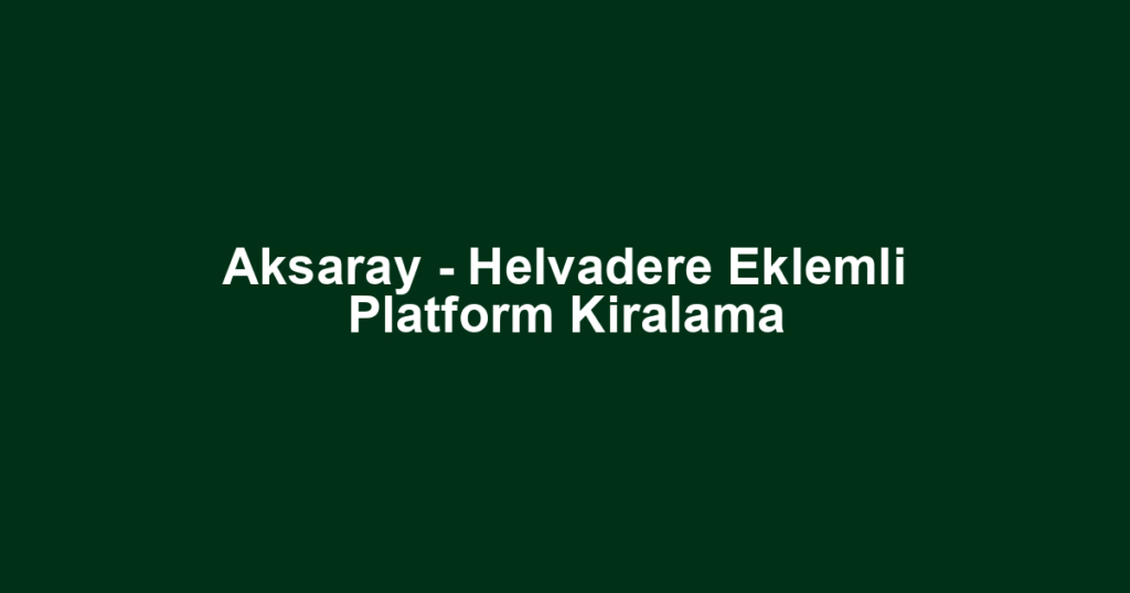 Aksaray - Helvadere Eklemli Platform Kiralama