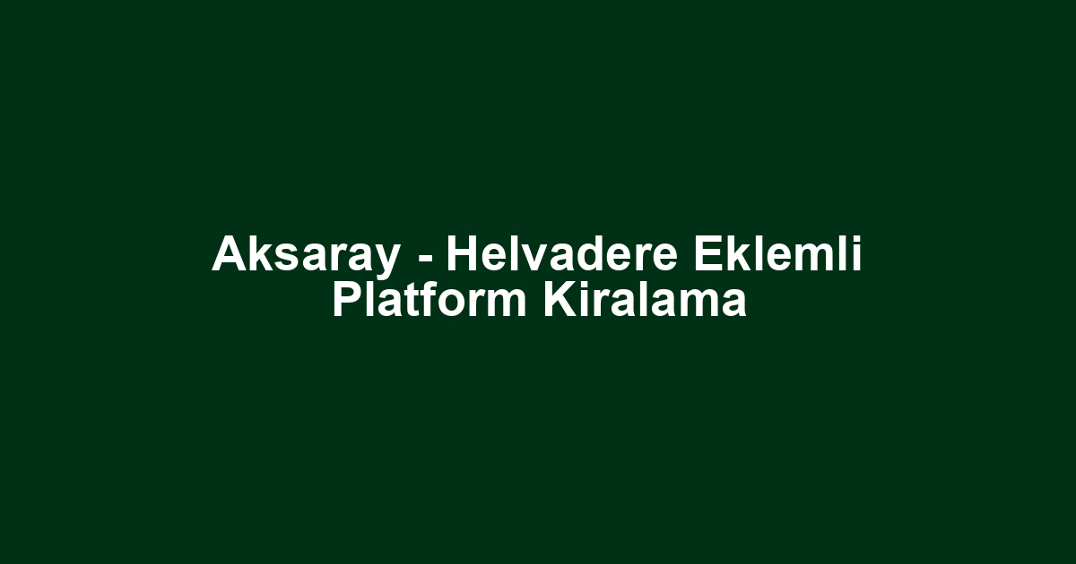 Aksaray - Helvadere Eklemli Platform Kiralama