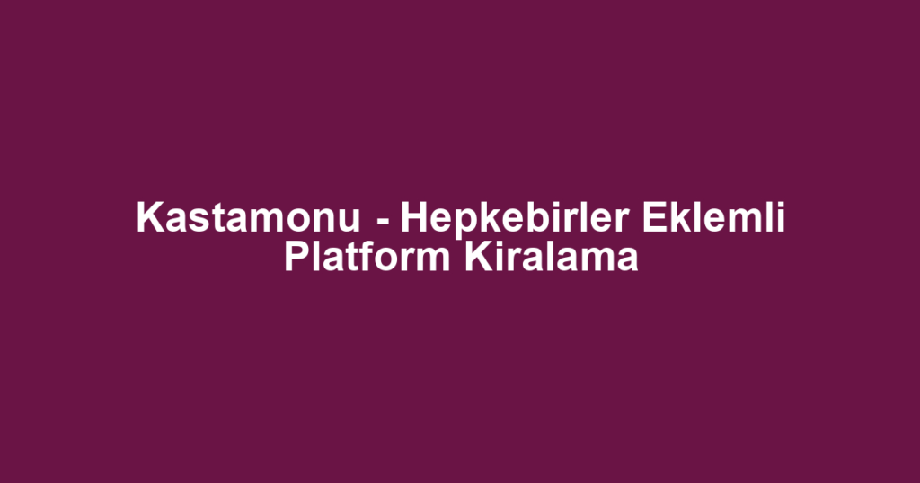 Kastamonu - Hepkebirler Eklemli Platform Kiralama