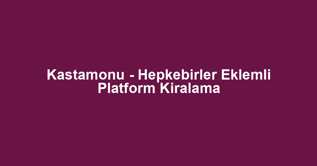 Kastamonu - Hepkebirler Eklemli Platform Kiralama