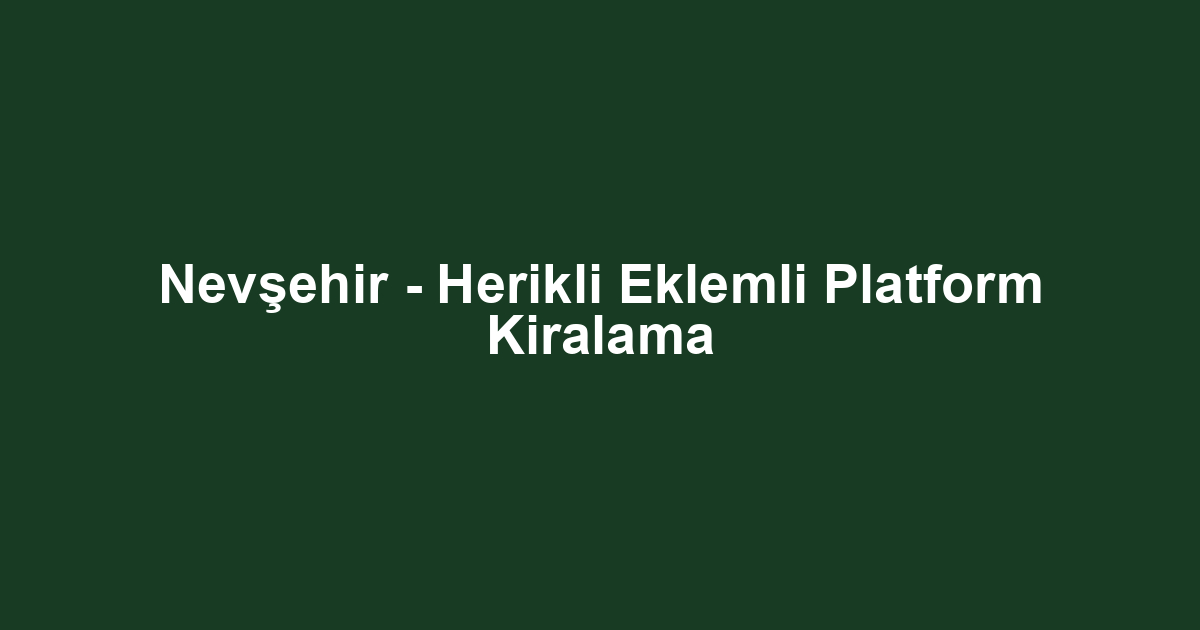Nevşehir - Herikli Eklemli Platform Kiralama