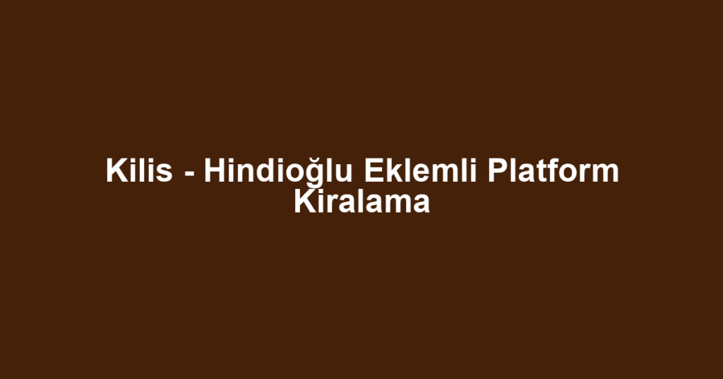 Kilis - Hindioğlu Eklemli Platform Kiralama