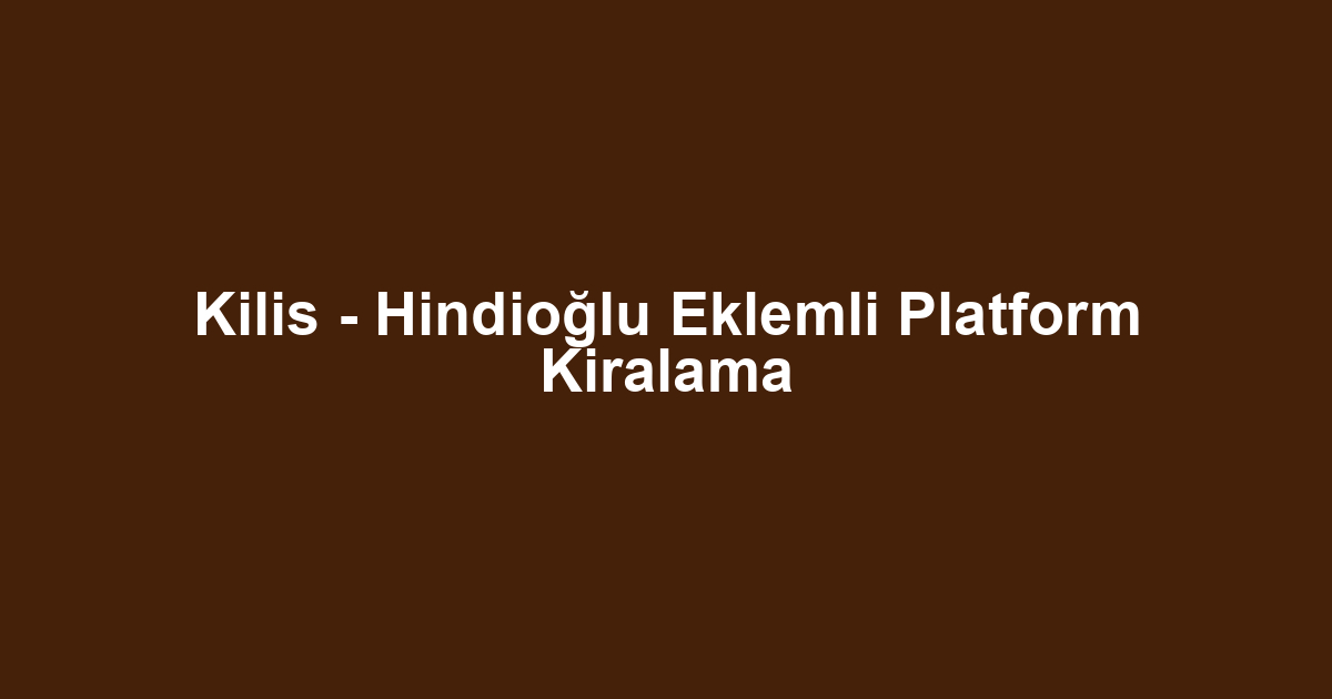 Kilis - Hindioğlu Eklemli Platform Kiralama