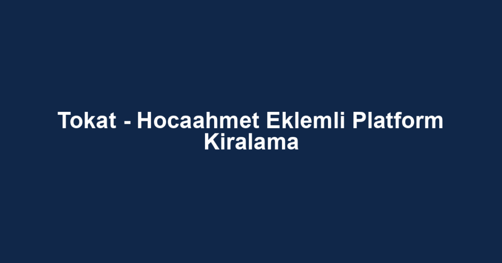 Tokat - Hocaahmet Eklemli Platform Kiralama