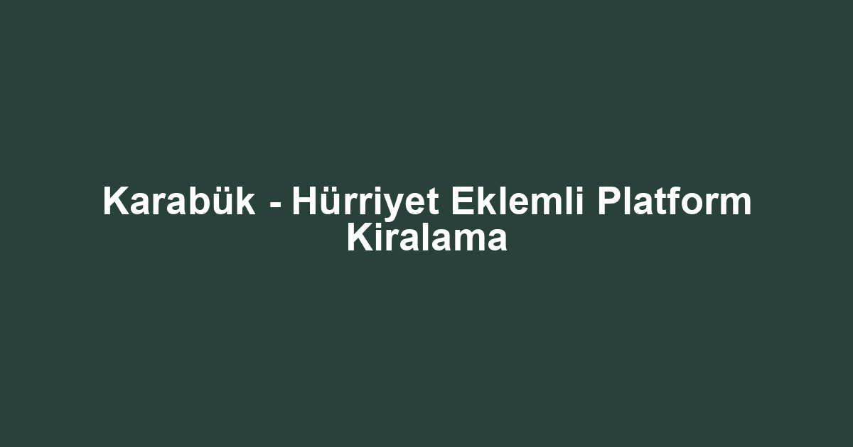 Karabük - Hürriyet Eklemli Platform Kiralama