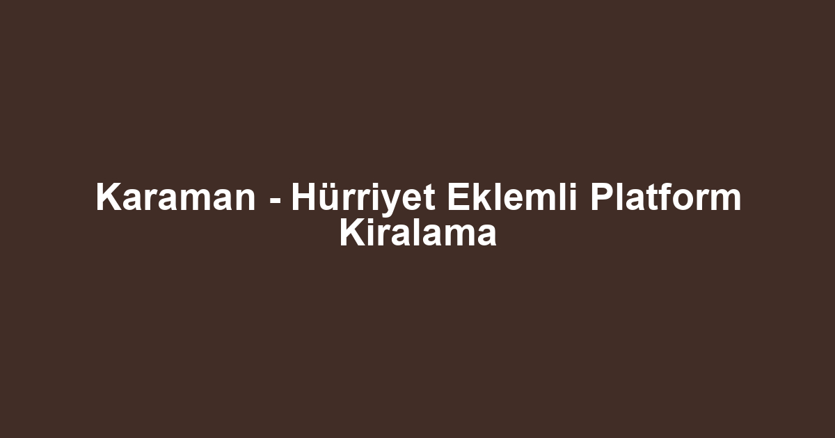 Karaman - Hürriyet Eklemli Platform Kiralama